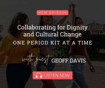 Collaborating for Dignity and Cultural Change One Period Kit at a Time with Guest Geoff Davis