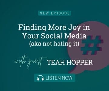 Finding More Joy in Your Social Media (aka not hate it) with Guest Teah Hopper